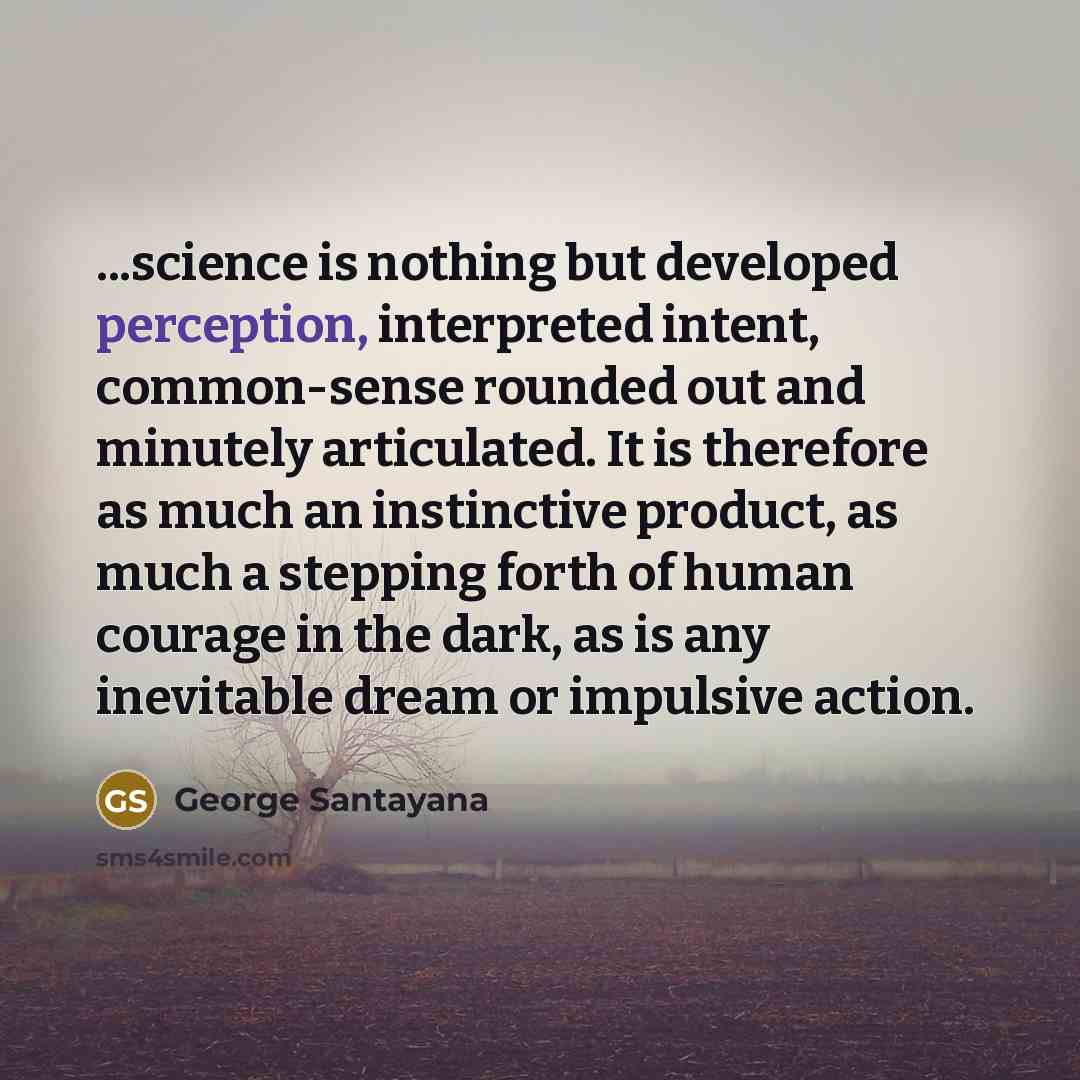 “...science is nothing but developed perception, interpreted intent, common-sense rounded…” quote by George Santayana