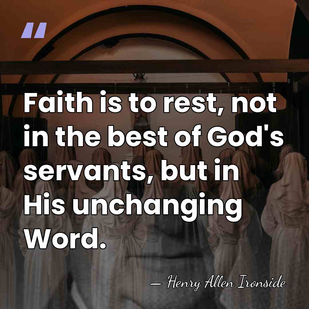 Faith is to rest, not in the best of God's servants, but&hellip; - Henry Allen Ironside