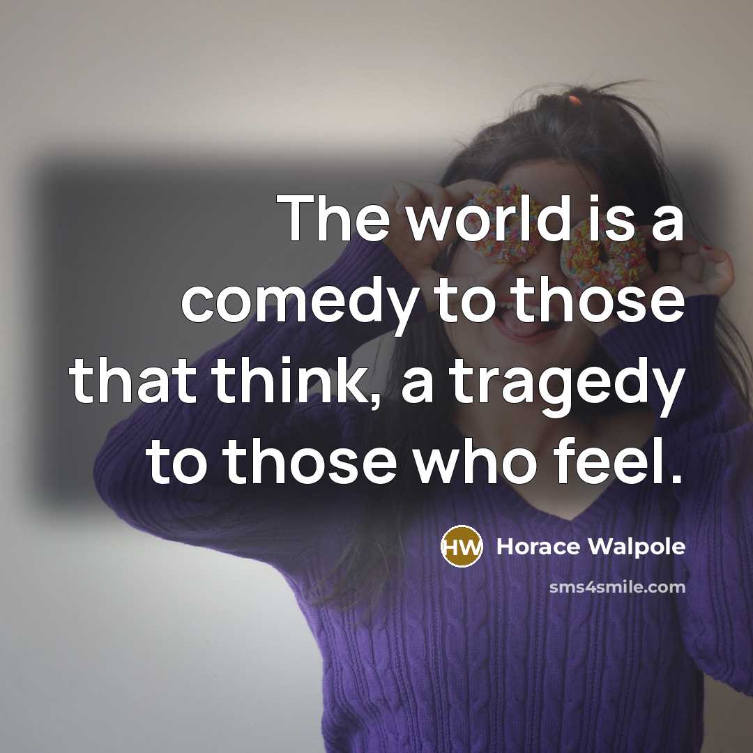 “The world is a comedy to those that think, a tragedy to those who feel.” quote by Horace Walpole