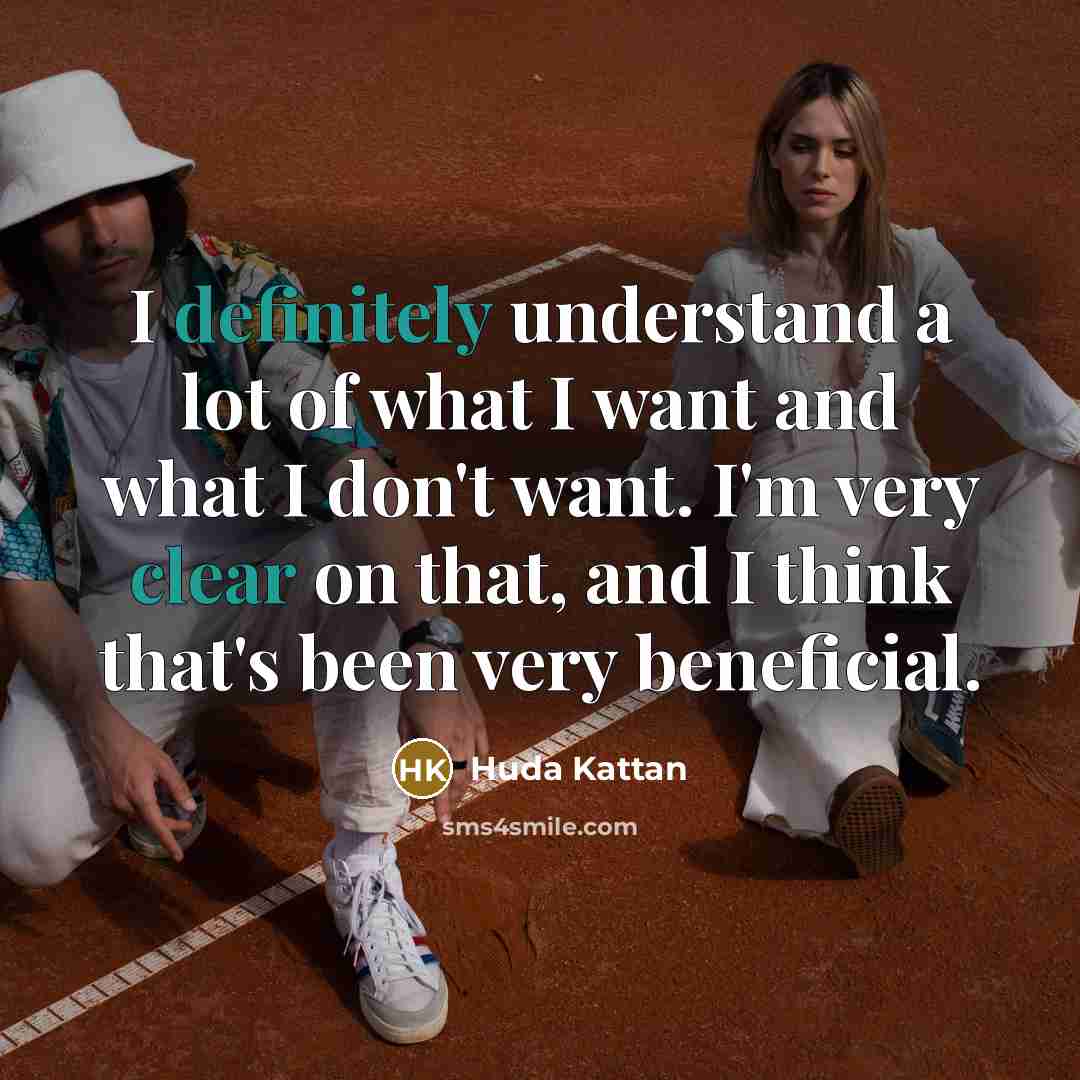 “I definitely understand a lot of what I want and what I don't want. I'm very clear on that, and I think that's been very beneficial.” quote by Huda Kattan