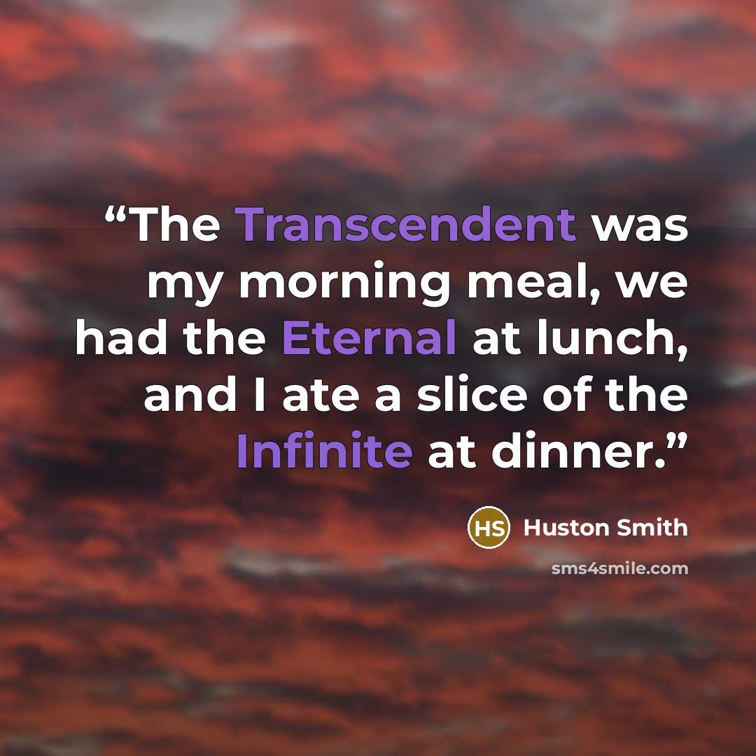 “The Transcendent was my morning meal, we had the Eternal at lunch, and I ate a slice of the Infinite at dinner.” quote by Huston Smith