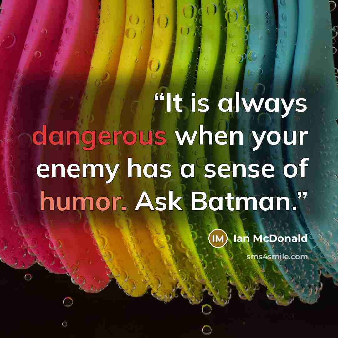 “It is always dangerous when your enemy has a sense of humor. Ask Batman.” quote by ian mcdonald