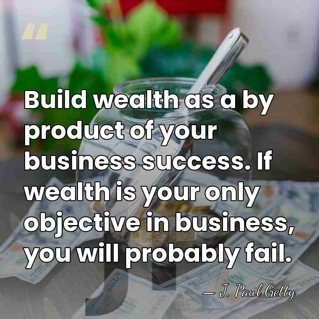 Build wealth as a by product of your business success. If wealth&hellip; - J. Paul Getty