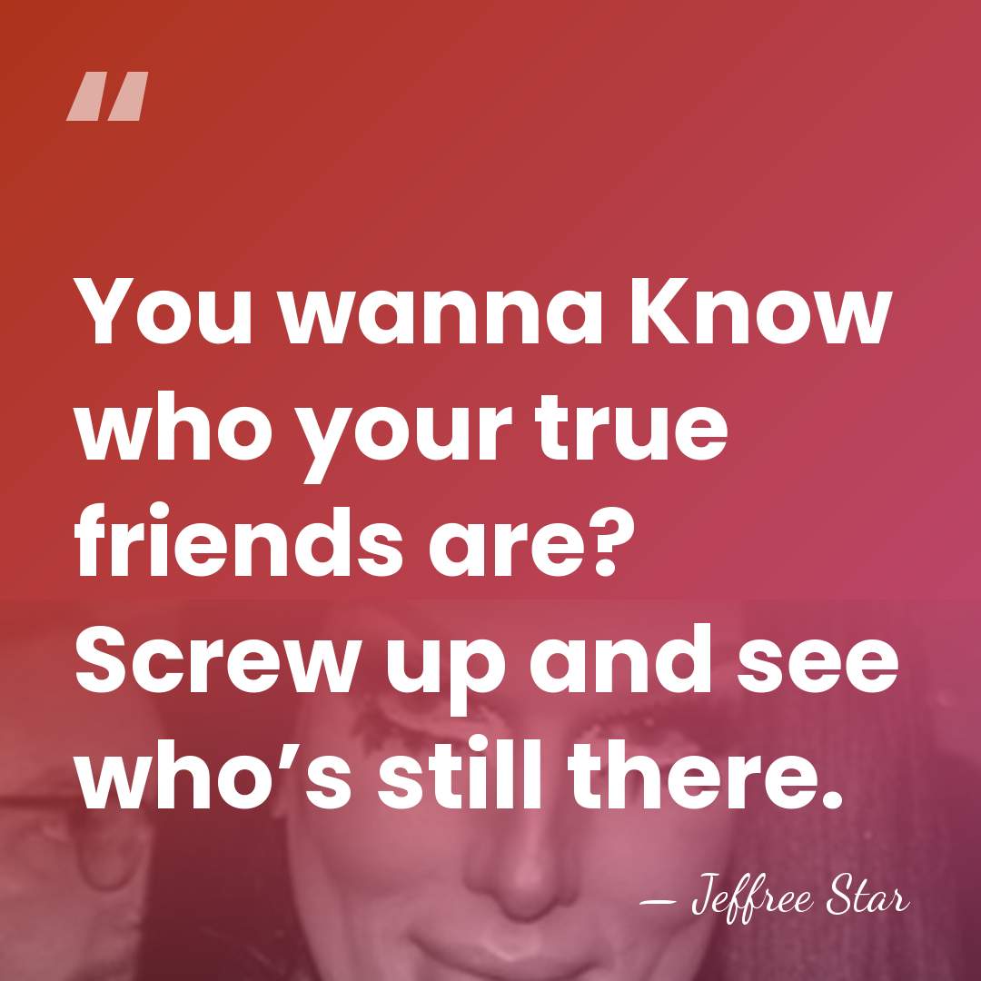 You wanna Know who your true friends are? Screw up and see&hellip; - Jeffree Star