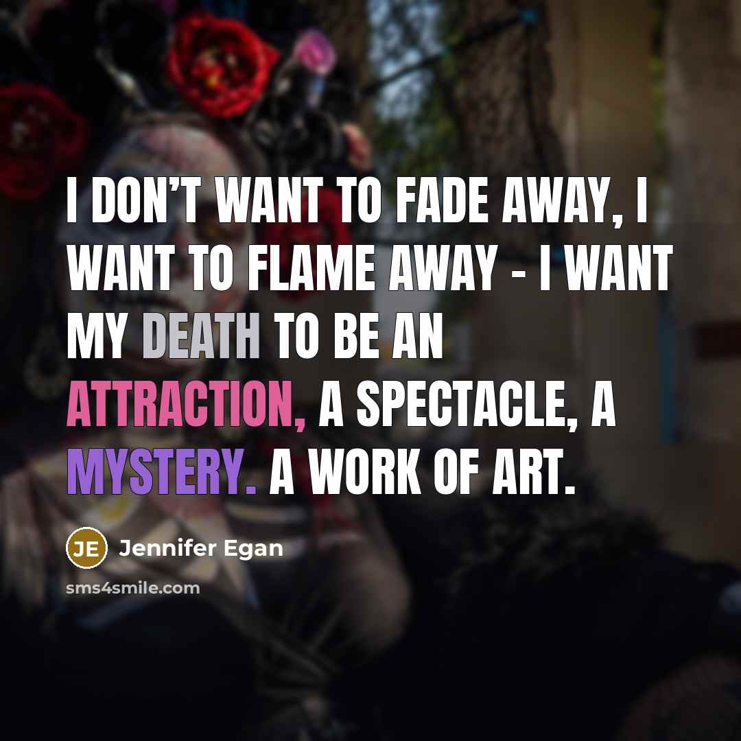 “I don’t want to fade away, I want to flame…” quote by Jennifer Egan