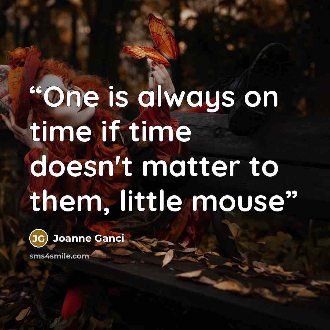 “One is always on time if time doesn't matter to them, little mouse” quote by Joanne Ganci