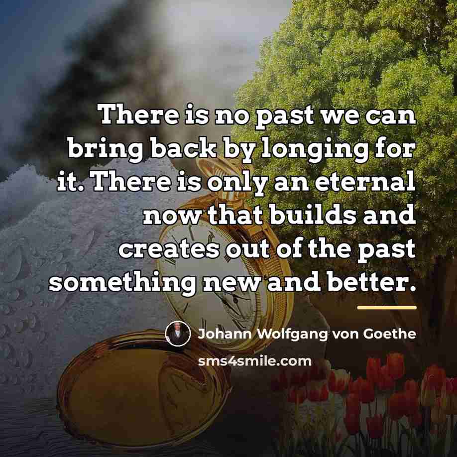 “There is no past we can bring back by longing…” quote by Johann Wolfgang von Goethe