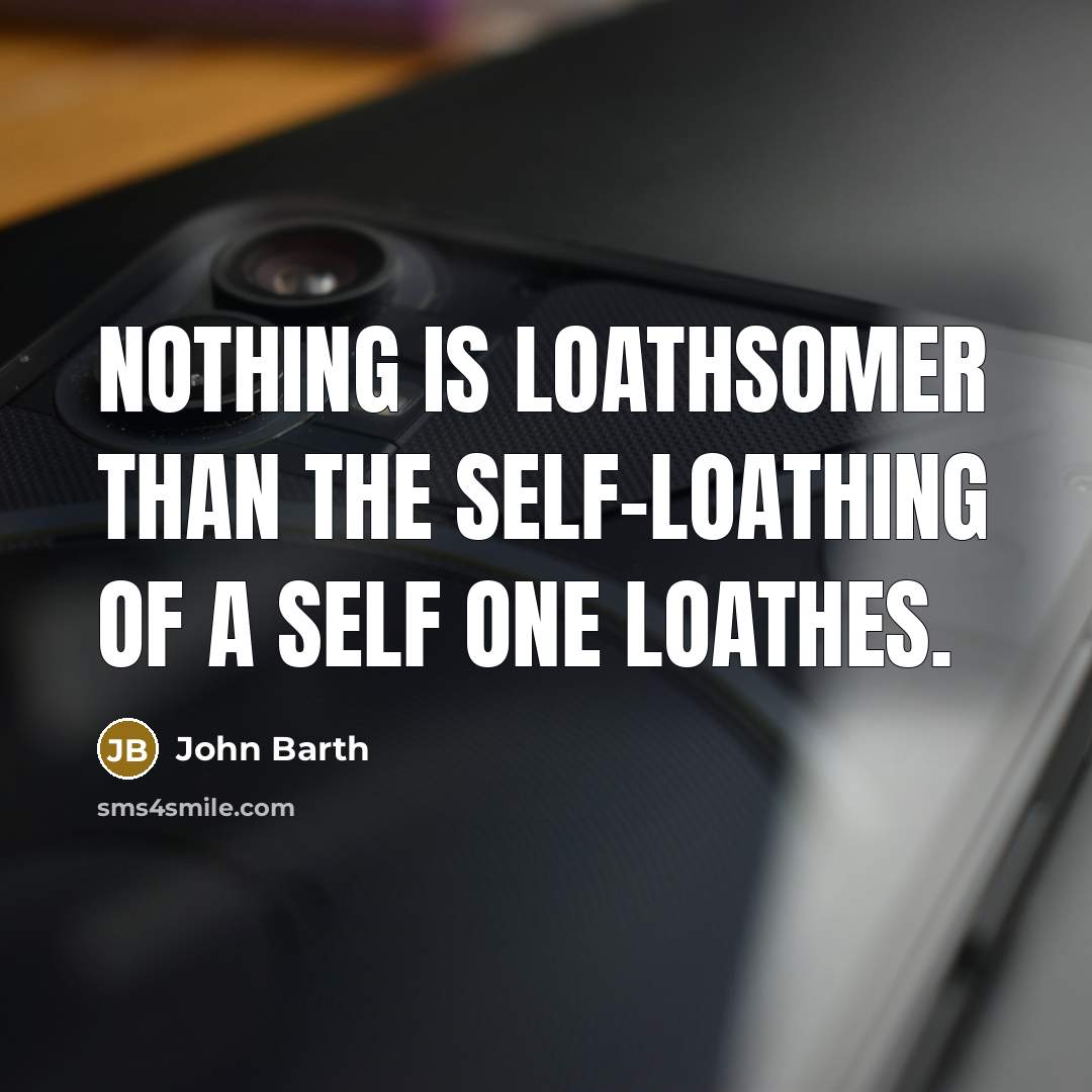 “Nothing is loathsomer than the self-loathing of a self one…” quote by John Barth