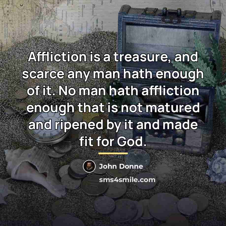 “Affliction is a treasure, and scarce any man hath enough…” quote by John Donne