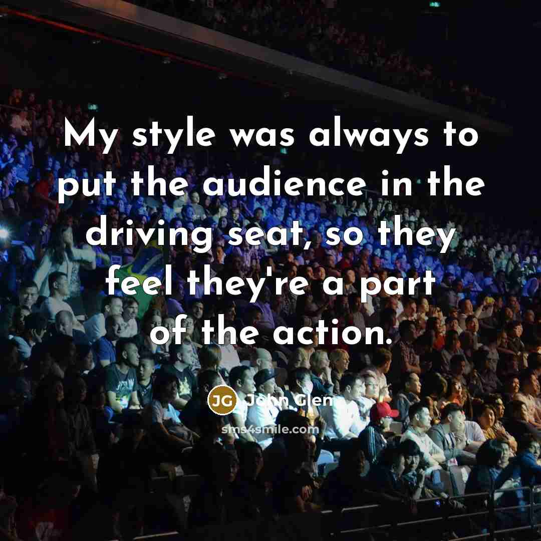 “My style was always to put the audience in the…” quote by John Glen
