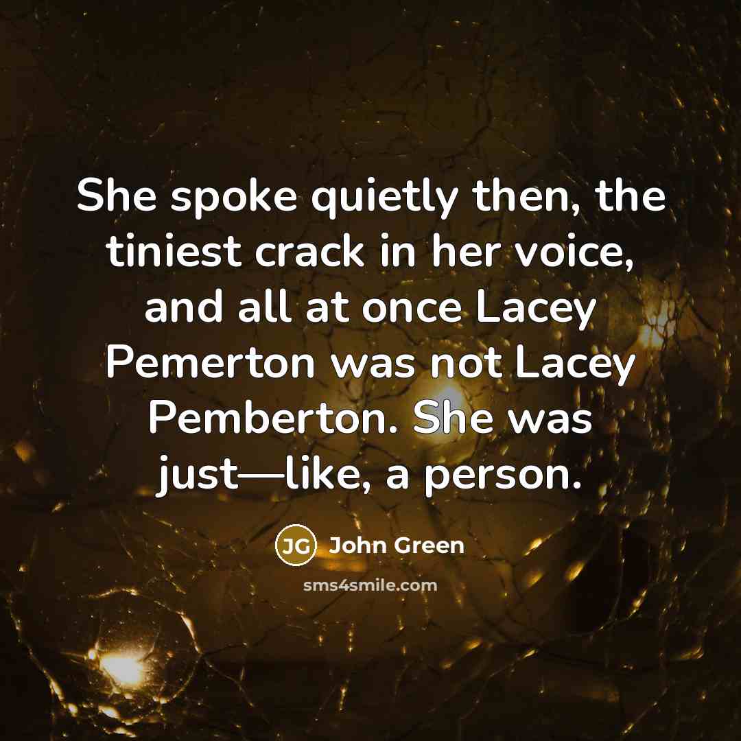 “She spoke quietly then, the tiniest crack in her voice,…” quote by John Green