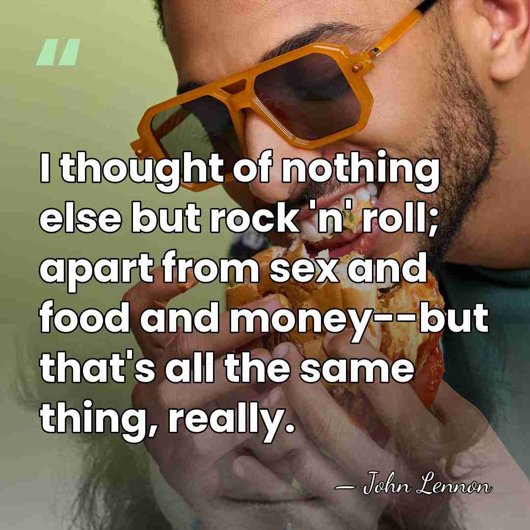 I thought of nothing else but rock 'n' roll; apart from sex&hellip; - John Lennon