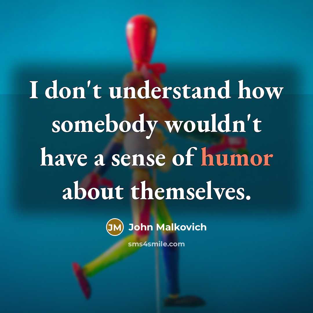 “I don't understand how somebody wouldn't have a sense of…” quote by John Malkovich