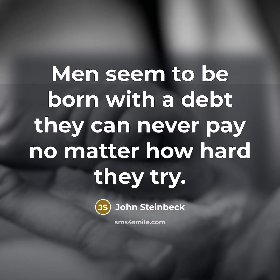 “Men seem to be born with a debt they can…” quote by John Steinbeck