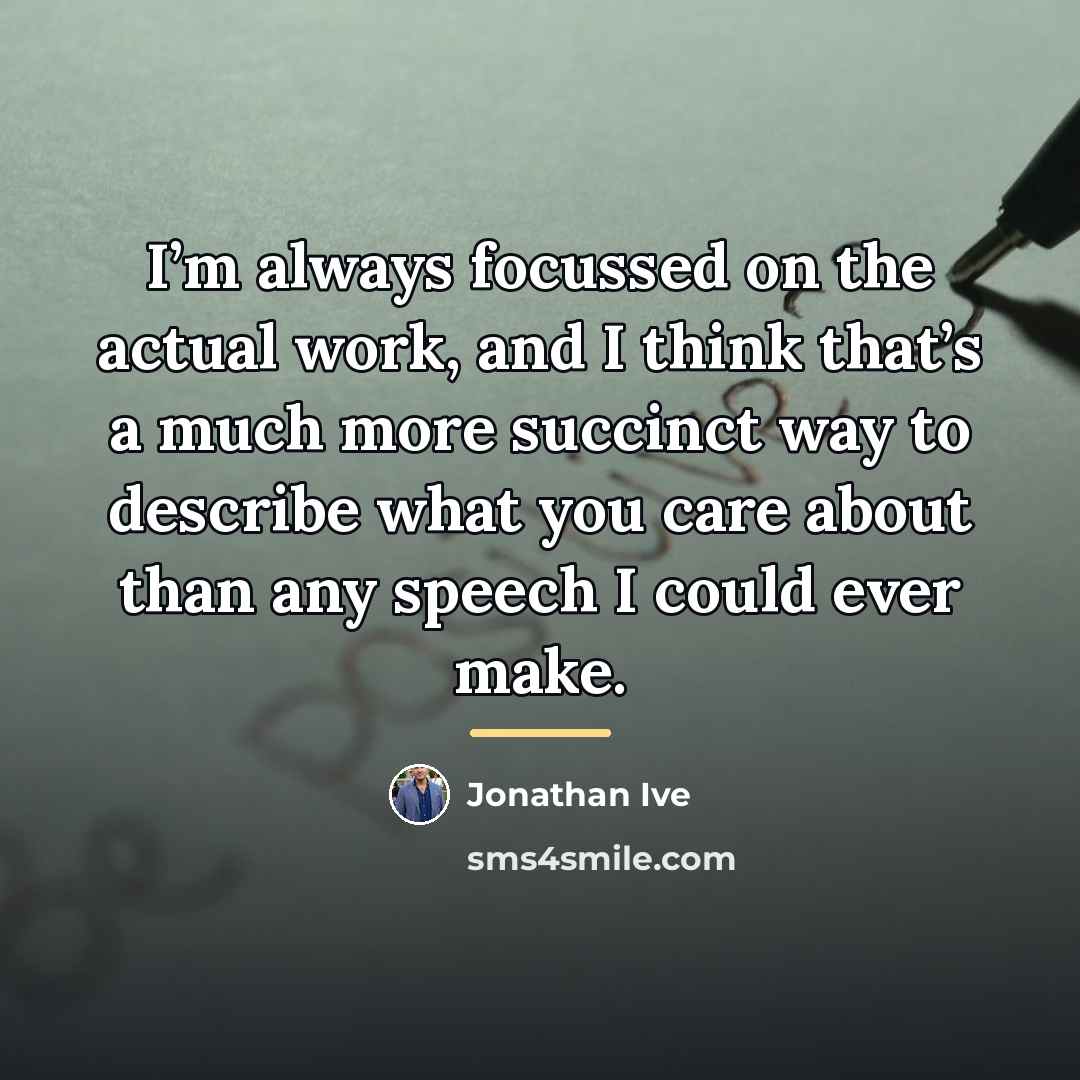 “I’m always focussed on the actual work, and I think…” quote by Jonathan Ive