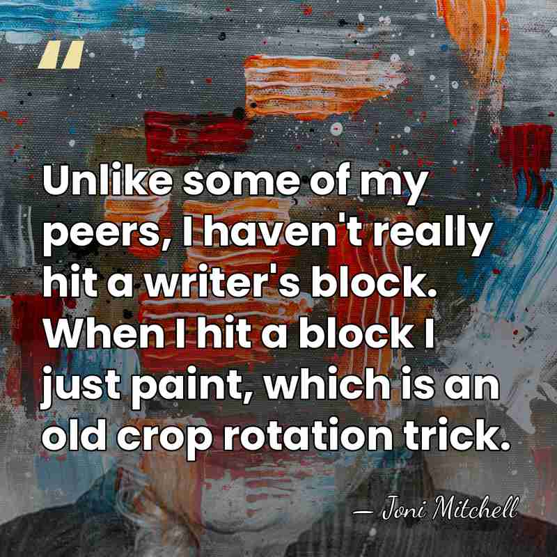 Unlike some of my peers, I haven't really hit a writer's block.&hellip; - Joni Mitchell