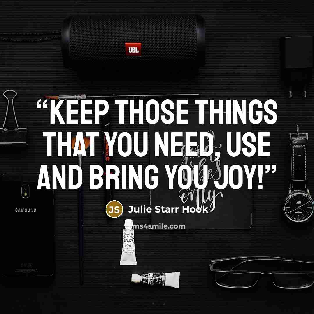 “Keep those things that you need, use and bring you joy!” quote by Julie Starr Hook