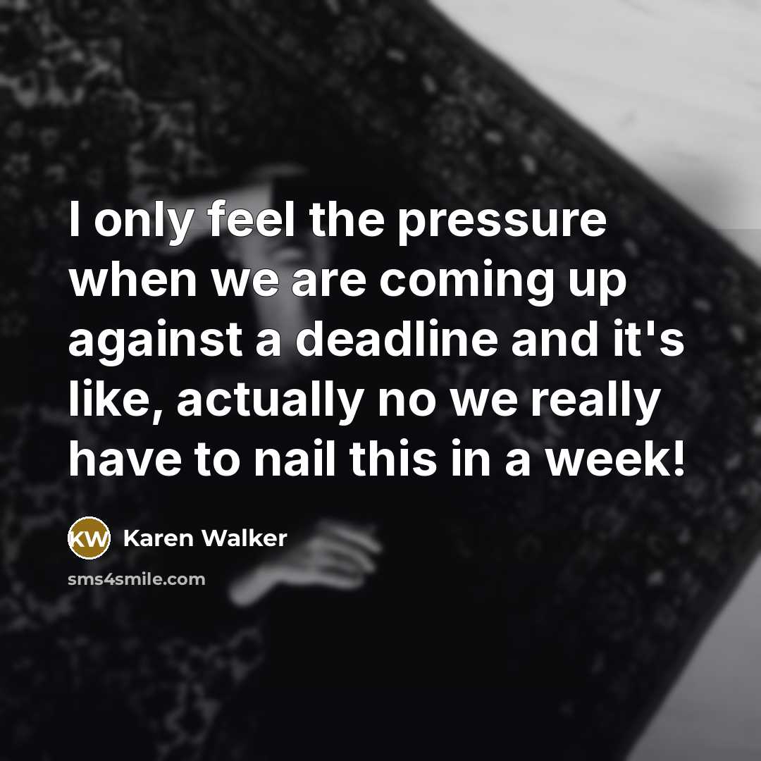 “I only feel the pressure when we are coming up…” quote by Karen Walker