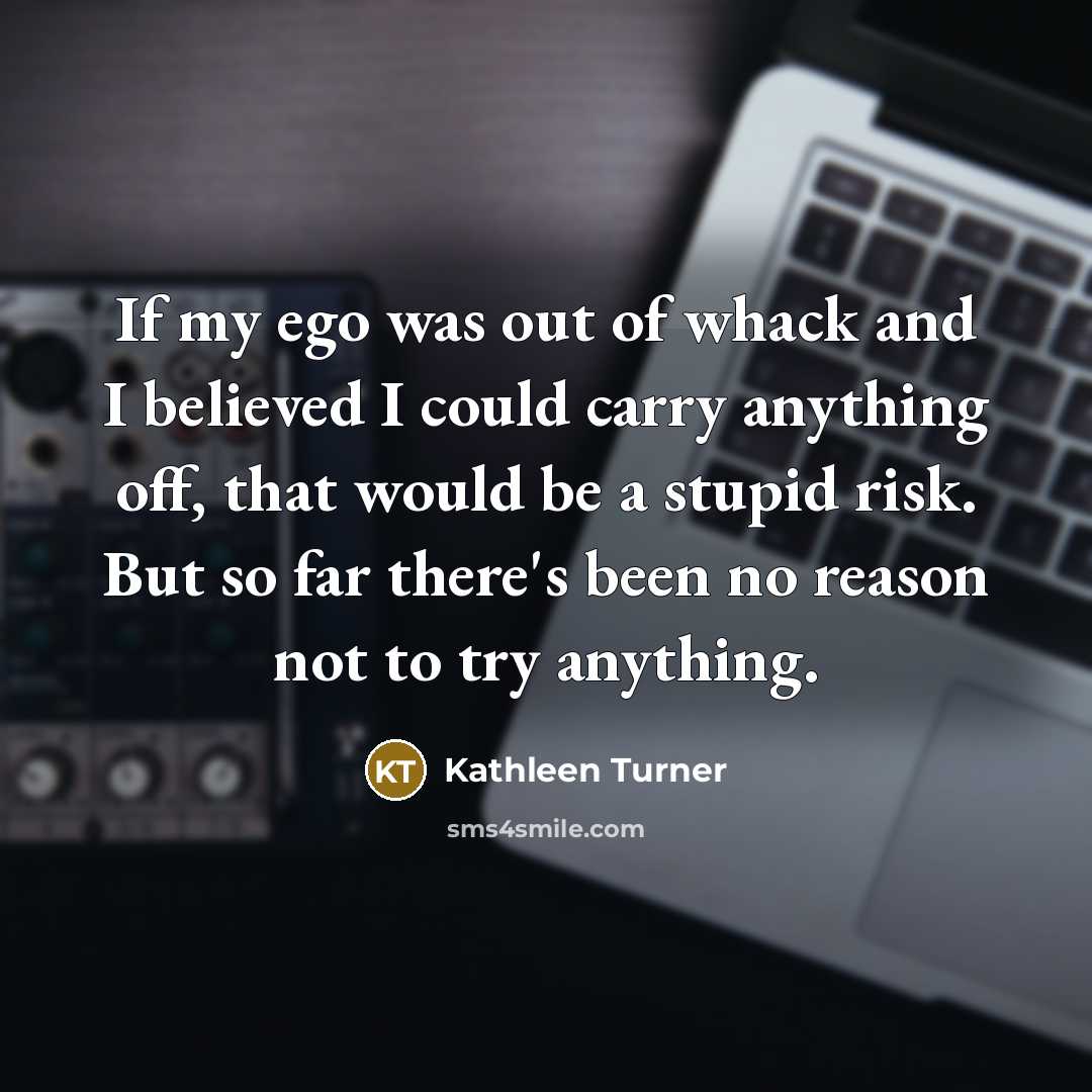 “If my ego was out of whack and I believed…” quote by Kathleen Turner