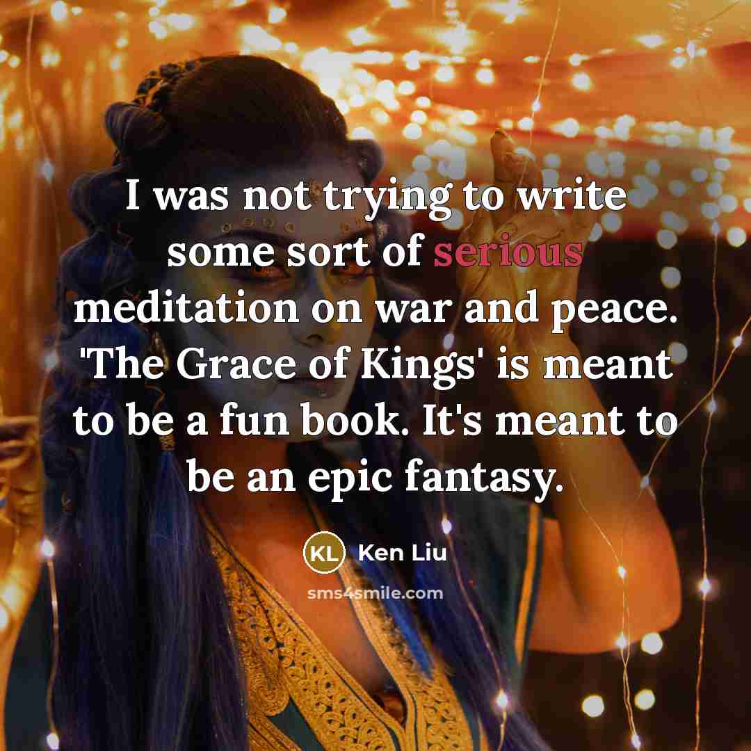 “I was not trying to write some sort of serious…” quote by Ken Liu