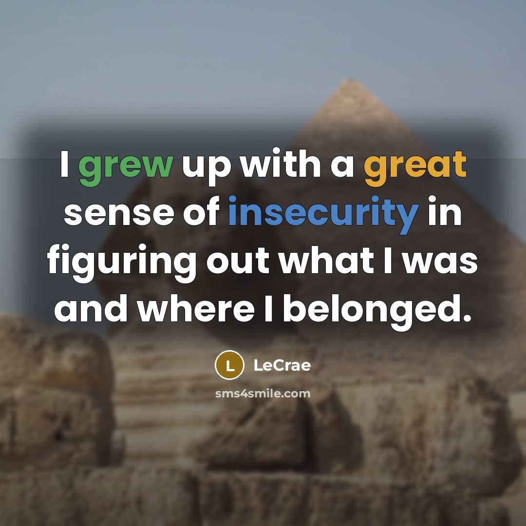 “I grew up with a great sense of insecurity in figuring out what I was and where I belonged.” quote by LeCrae