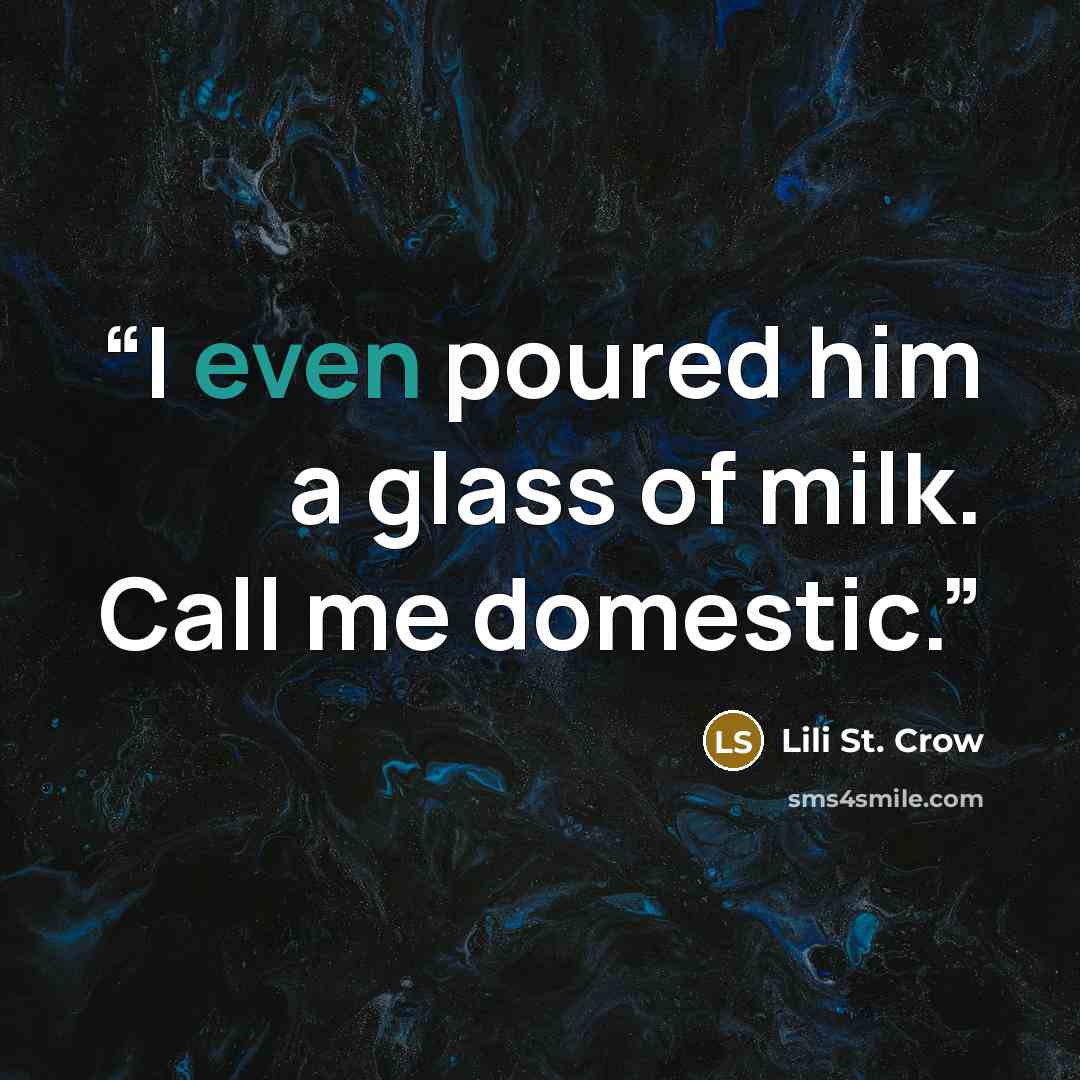 “I even poured him a glass of milk. Call me domestic.” quote by Lili St. Crow