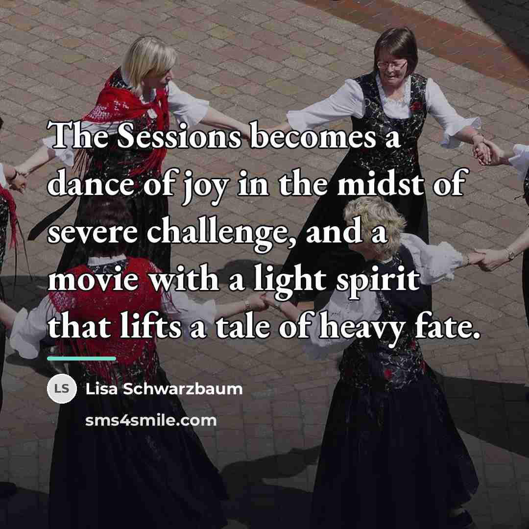 “The Sessions becomes a dance of joy in the midst…” quote by Lisa Schwarzbaum