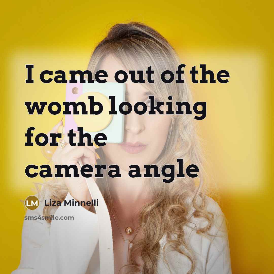 “I came out of the womb looking for the camera…” quote by Liza Minnelli