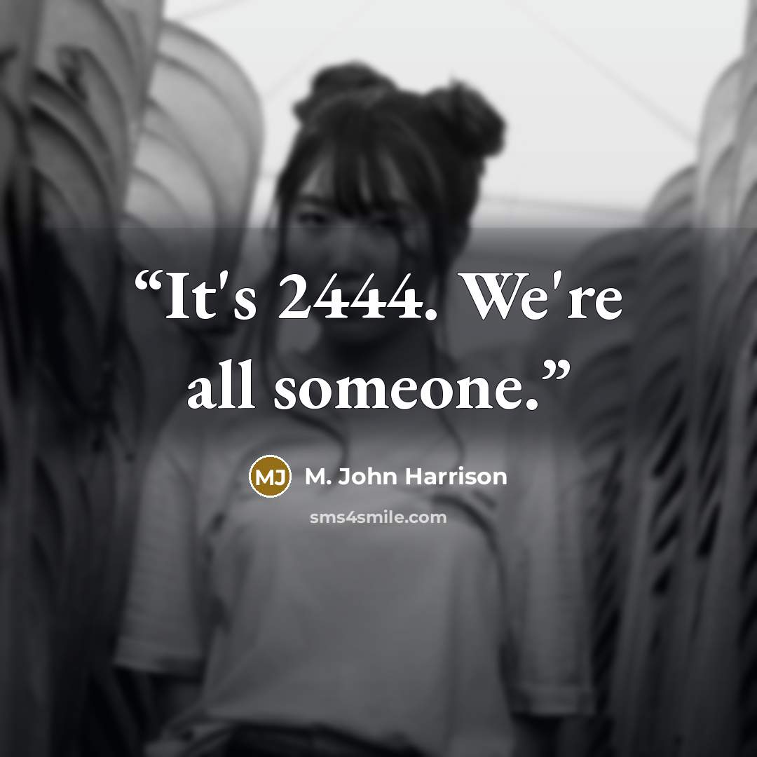 “It's 2444. We're all someone.” quote by M. John Harrison