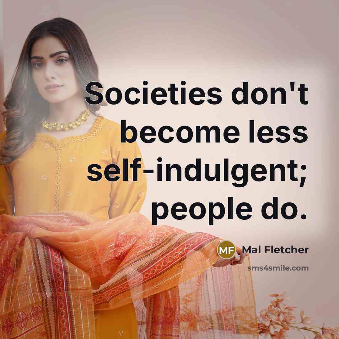 “Societies don't become less self-indulgent; people do.…” quote by Mal Fletcher