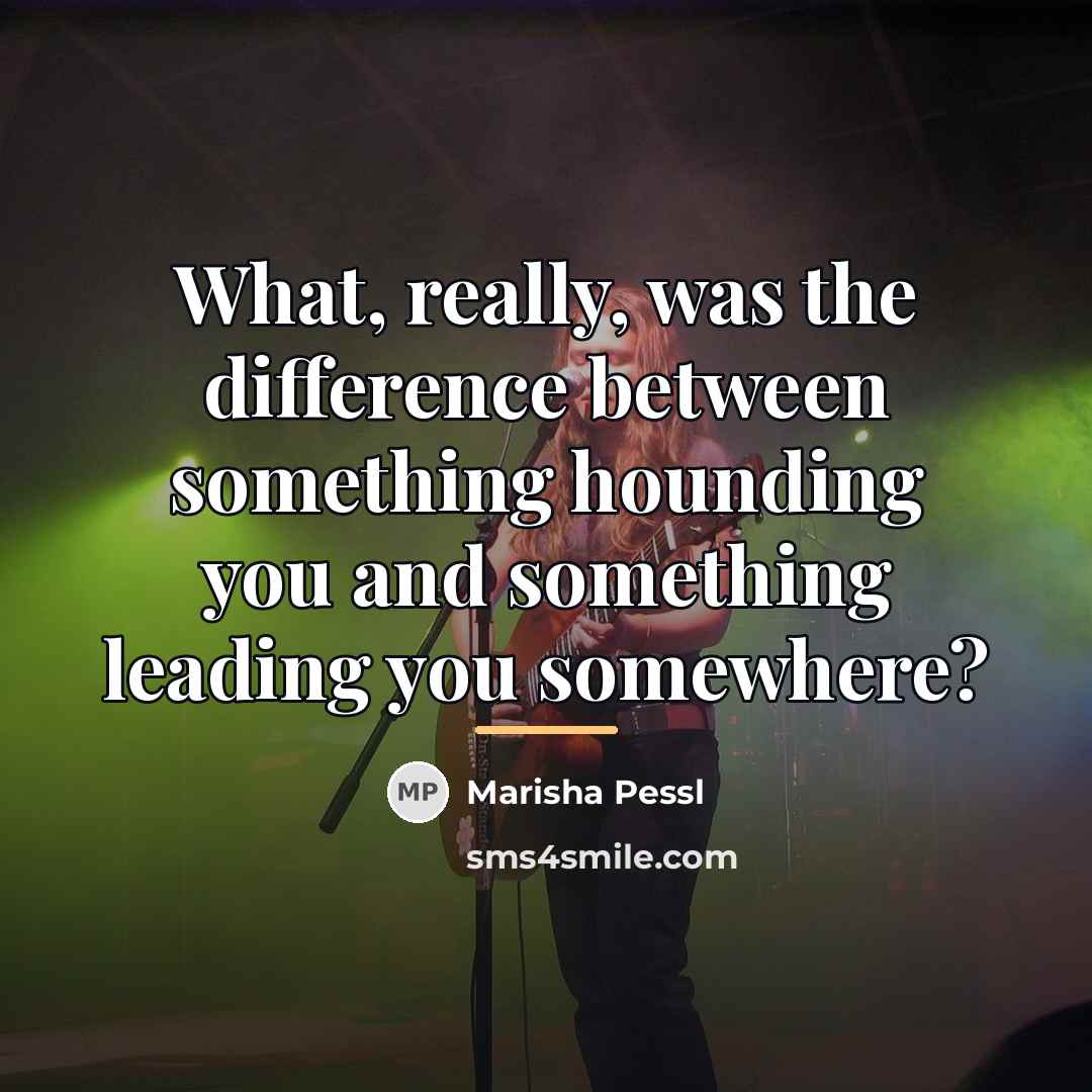“What, really, was the difference between something hounding you and…” quote by Marisha Pessl