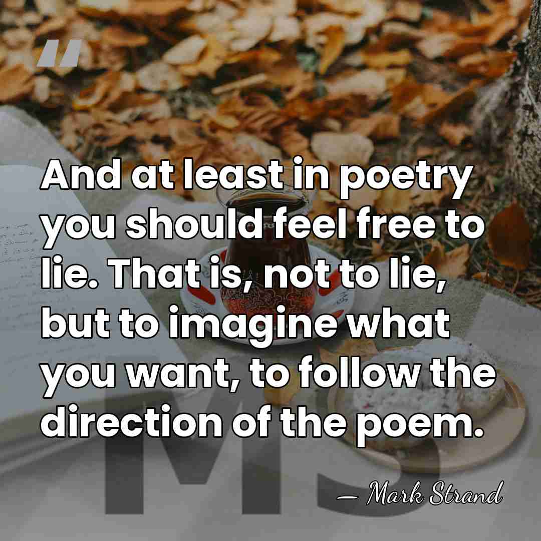 And at least in poetry you should feel free to lie. That&hellip; - Mark Strand