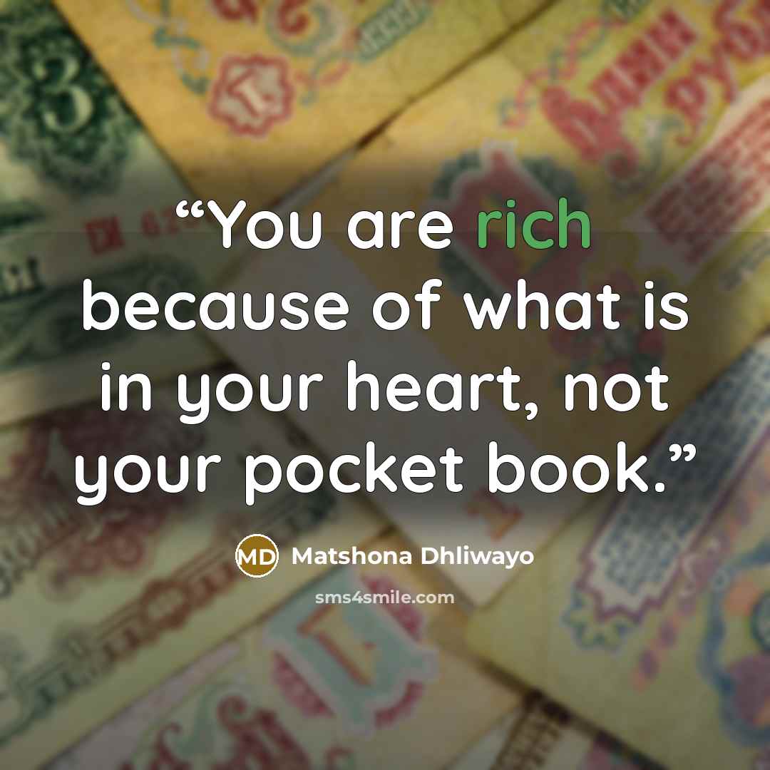 “You are rich because of what is in your heart, not your pocket book.” quote by Matshona Dhliwayo