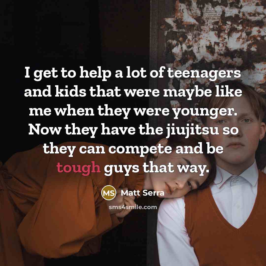 “I get to help a lot of teenagers and kids…” quote by Matt Serra