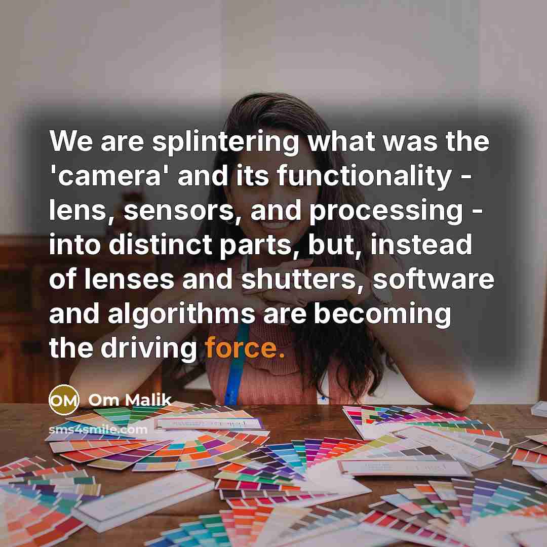 “We are splintering what was the 'camera' and its functionality…” quote by Om Malik