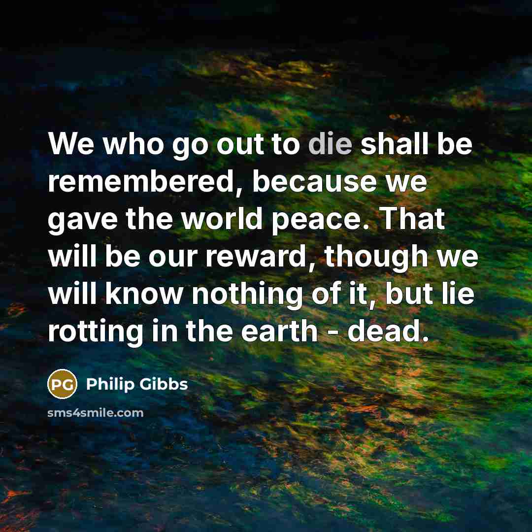 “We who go out to die shall be remembered, because…” quote by Philip Gibbs
