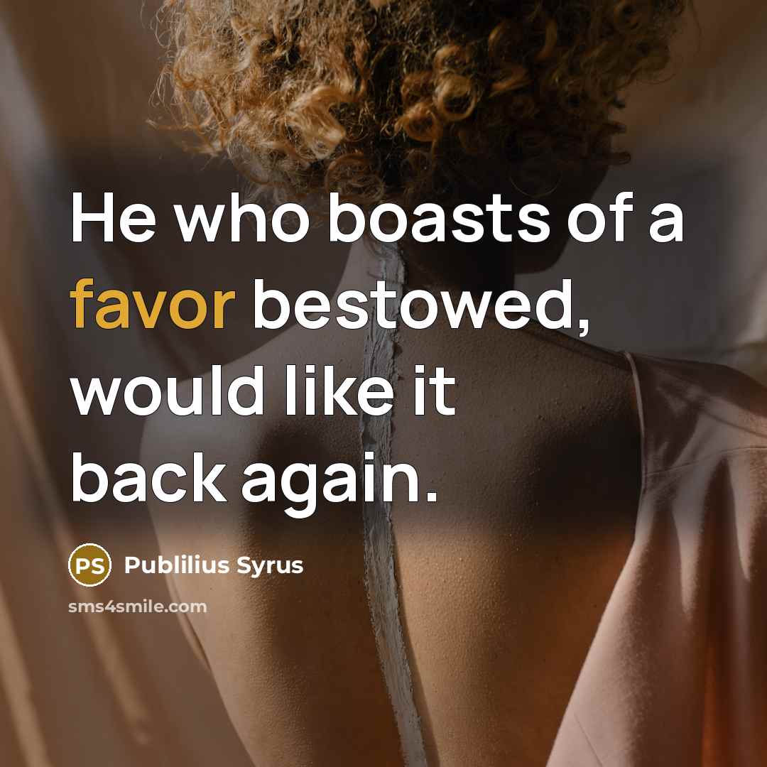 “He who boasts of a favor bestowed, would like it…” quote by Publilius Syrus