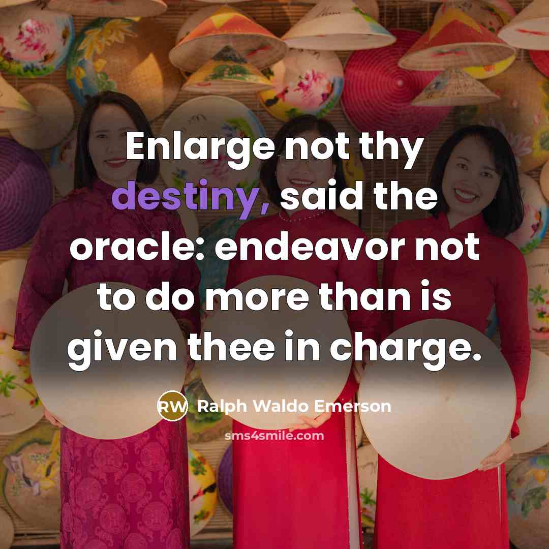 “Enlarge not thy destiny, said the oracle: endeavor not to…” quote by Ralph Waldo Emerson