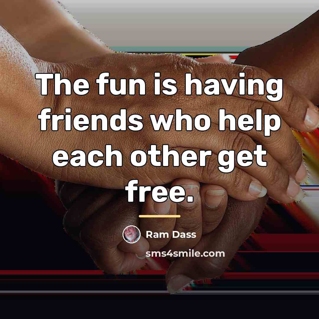 “The fun is having friends who help each other get…” quote by Ram Dass
