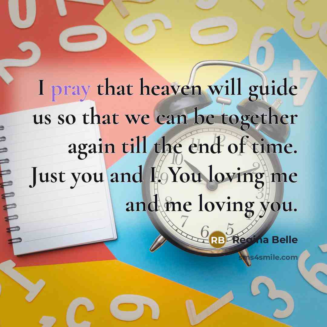 “I pray that heaven will guide us so that we can be together again till the end of time. Just you and I. You loving me and me loving you.” quote by Regina Belle
