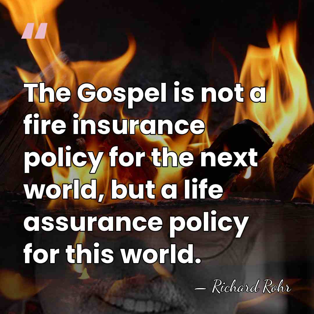 The Gospel is not a fire insurance policy for the next world,&hellip; - Richard Rohr