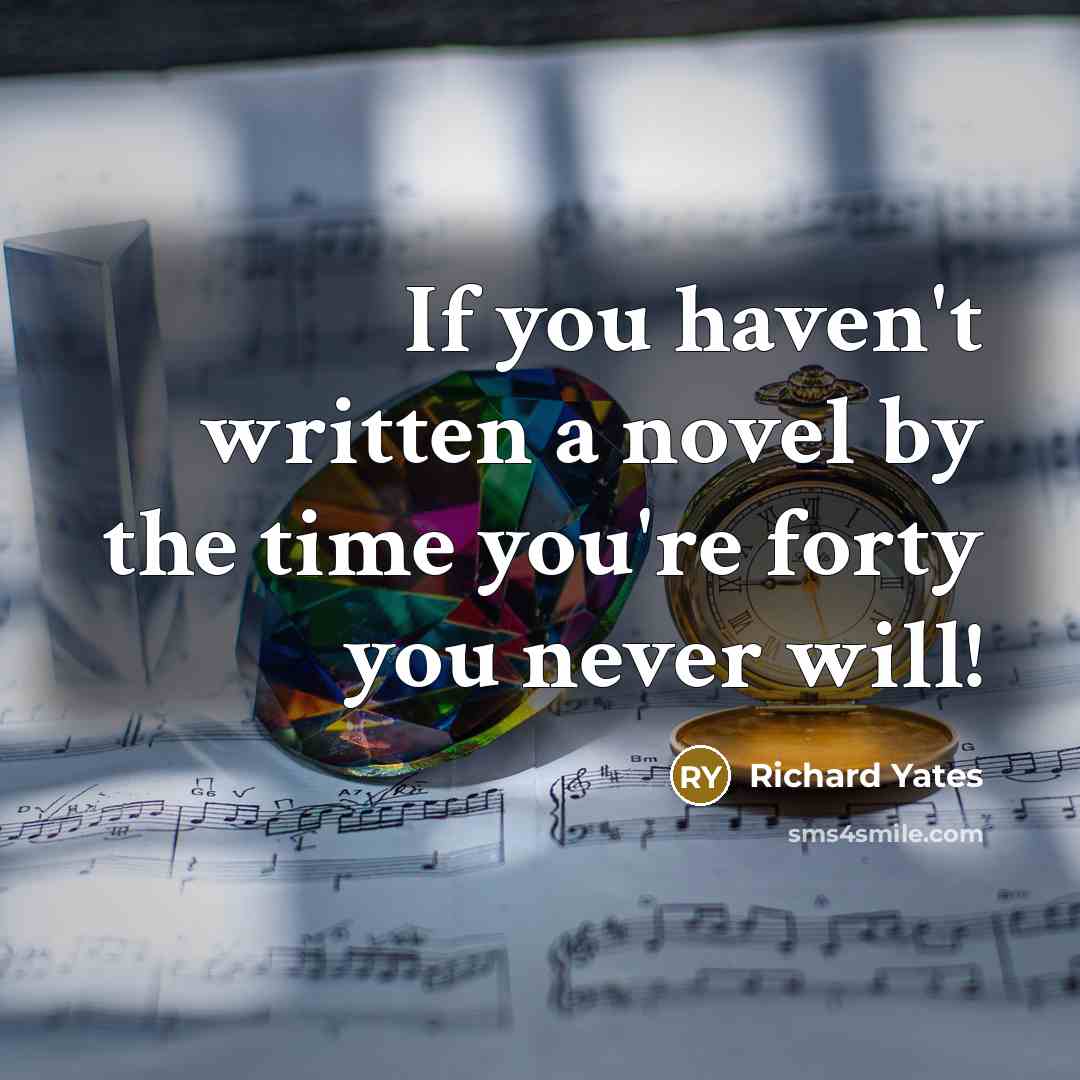 “If you haven't written a novel by the time you're…” quote by Richard Yates