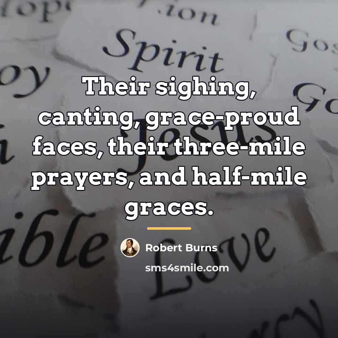 “Their sighing, canting, grace-proud faces, their three-mile prayers, and half-mile…” quote by Robert Burns