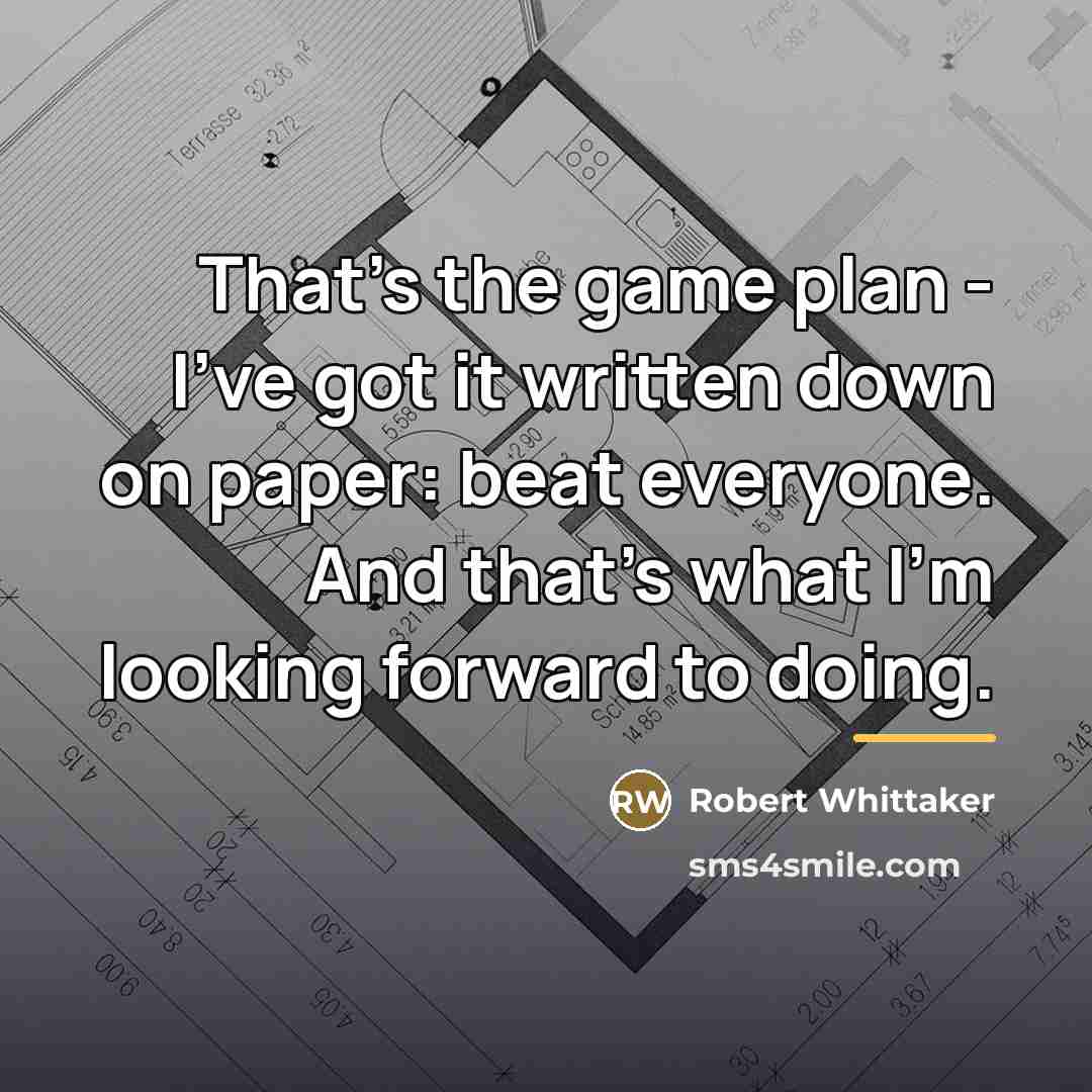 “That's the game plan - I've got it written down…” quote by Robert Whittaker