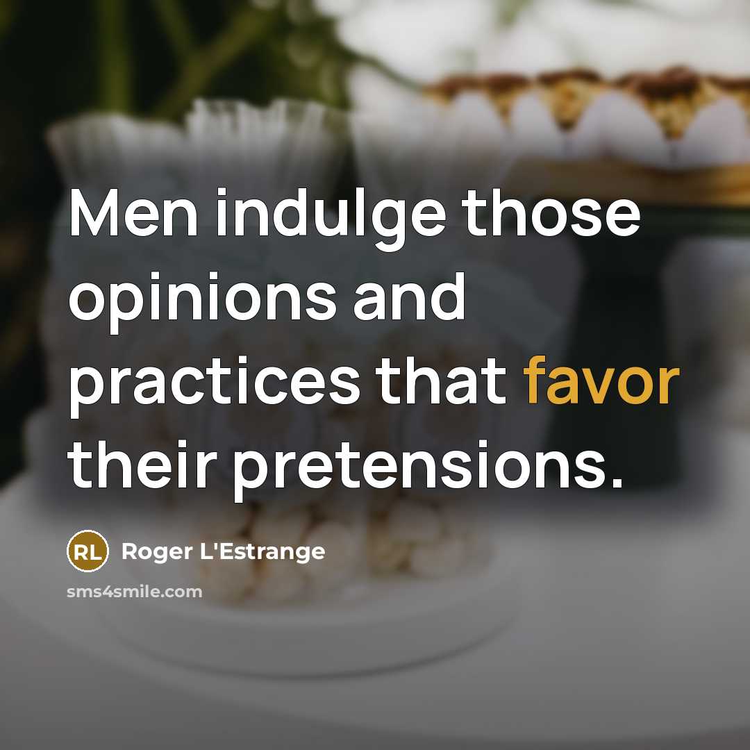 “Men indulge those opinions and practices that favor their pretensions.…” quote by Roger L'Estrange