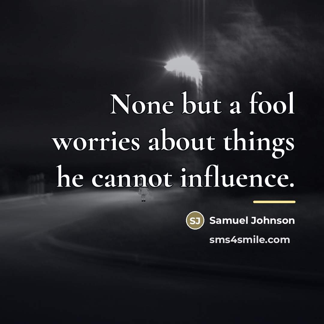 “None but a fool worries about things he cannot influence.…” quote by Samuel Johnson