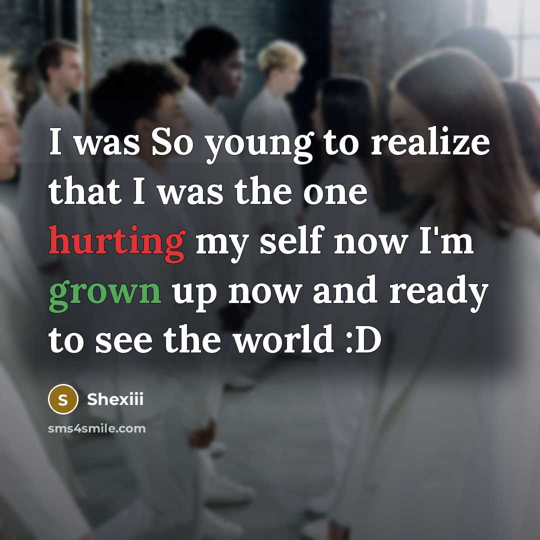 “I was So young to realize that I was the one hurting my self now I'm grown up now and ready to see the world :D” quote by Shexiii