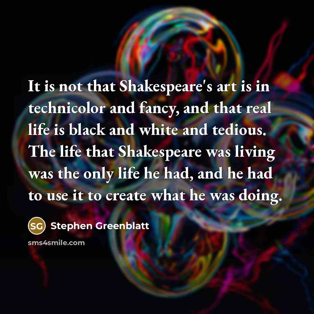 “It is not that Shakespeare's art is in technicolor and…” quote by Stephen Greenblatt
