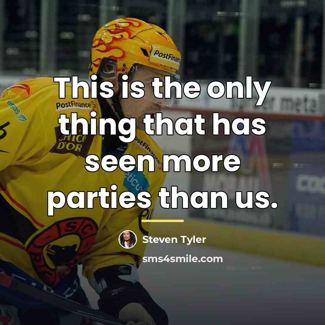 “This is the only thing that has seen more parties…” quote by Steven Tyler