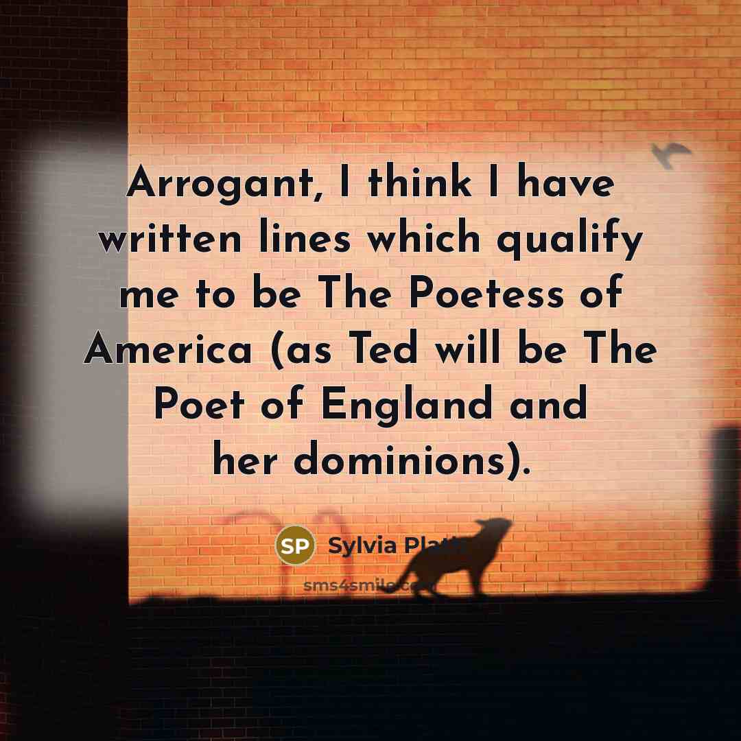 “Arrogant, I think I have written lines which qualify me…” quote by Sylvia Plath